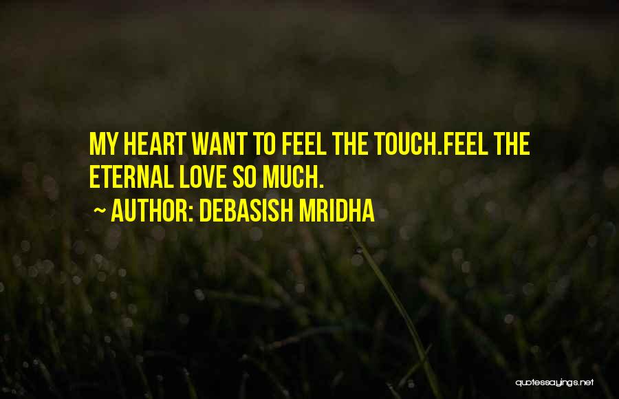 Debasish Mridha Quotes: My Heart Want To Feel The Touch.feel The Eternal Love So Much.