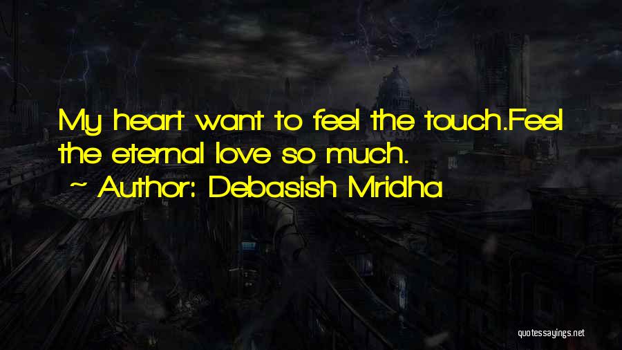 Debasish Mridha Quotes: My Heart Want To Feel The Touch.feel The Eternal Love So Much.