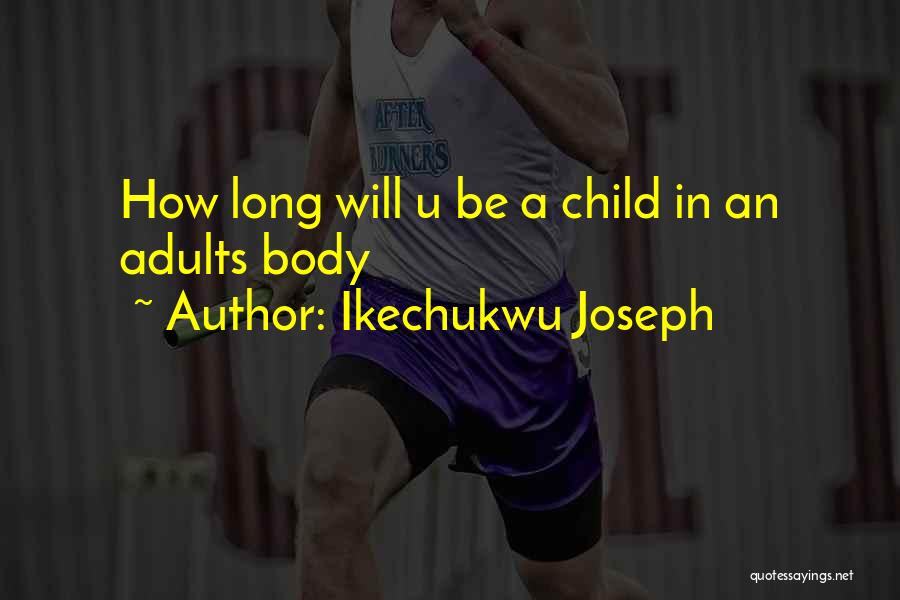 Ikechukwu Joseph Quotes: How Long Will U Be A Child In An Adults Body