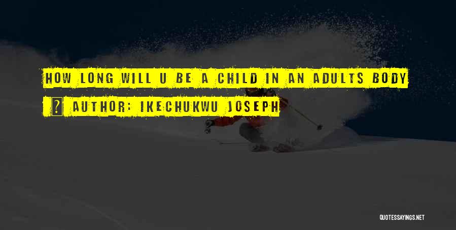 Ikechukwu Joseph Quotes: How Long Will U Be A Child In An Adults Body