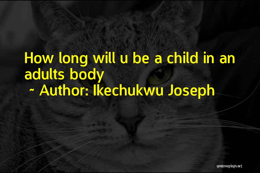 Ikechukwu Joseph Quotes: How Long Will U Be A Child In An Adults Body