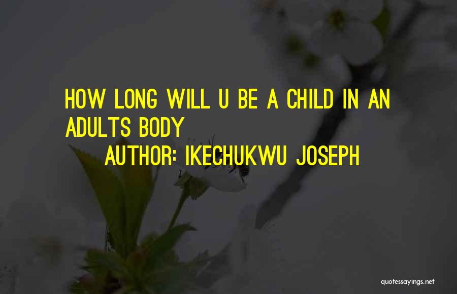 Ikechukwu Joseph Quotes: How Long Will U Be A Child In An Adults Body