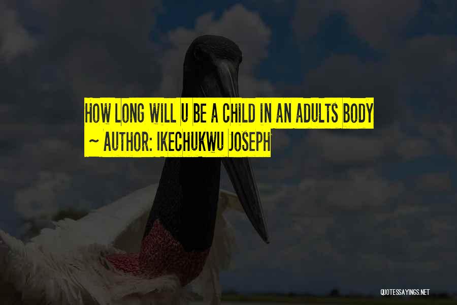 Ikechukwu Joseph Quotes: How Long Will U Be A Child In An Adults Body