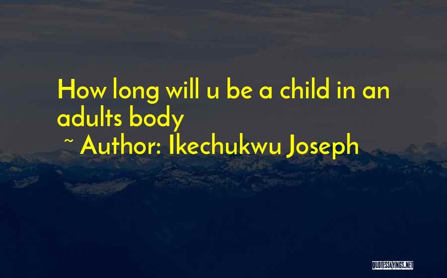 Ikechukwu Joseph Quotes: How Long Will U Be A Child In An Adults Body