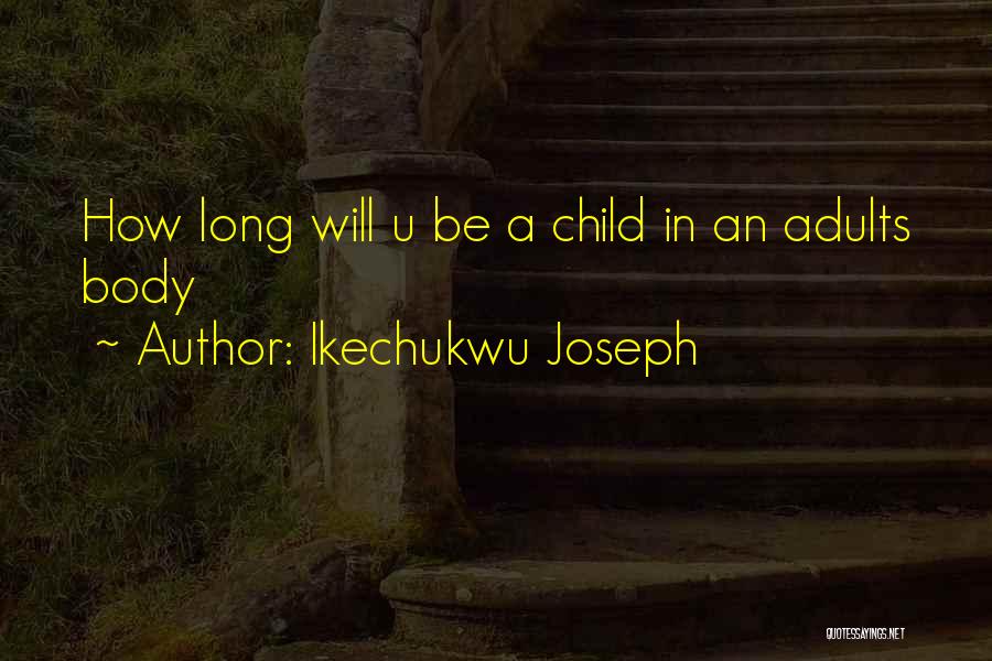 Ikechukwu Joseph Quotes: How Long Will U Be A Child In An Adults Body