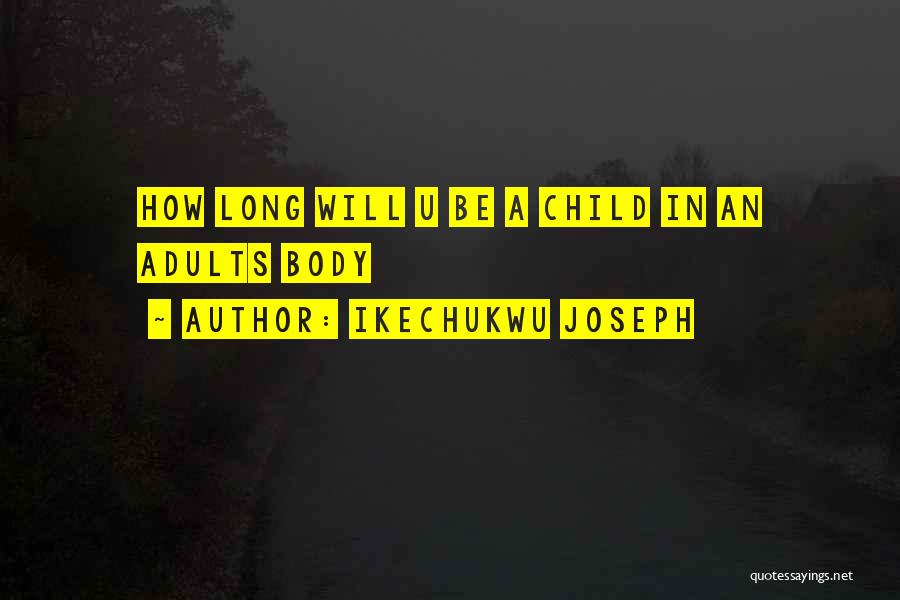 Ikechukwu Joseph Quotes: How Long Will U Be A Child In An Adults Body