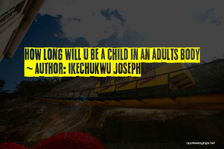 Ikechukwu Joseph Quotes: How Long Will U Be A Child In An Adults Body