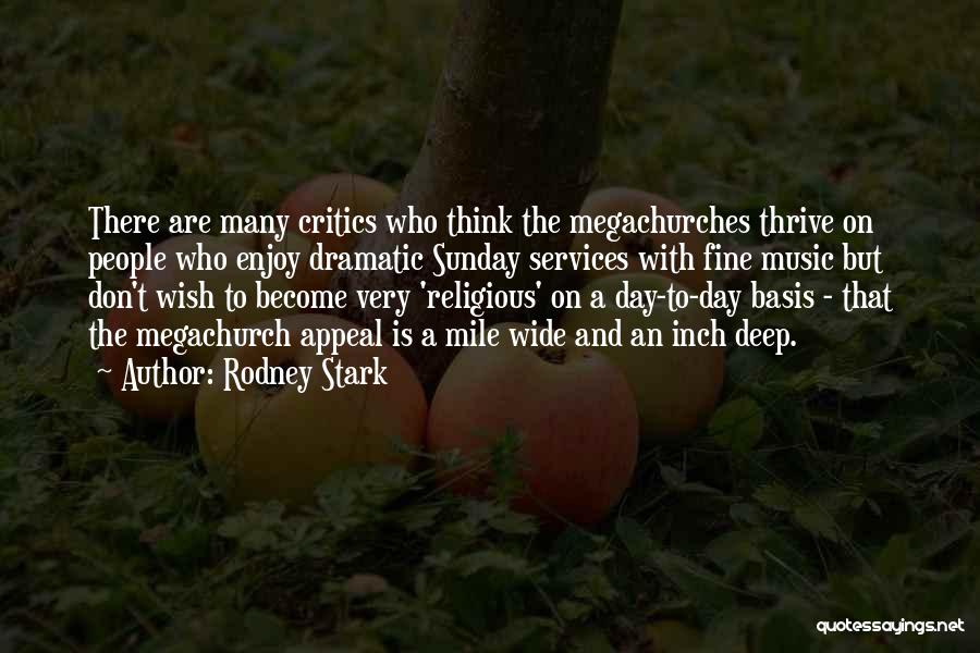 Rodney Stark Quotes: There Are Many Critics Who Think The Megachurches Thrive On People Who Enjoy Dramatic Sunday Services With Fine Music But