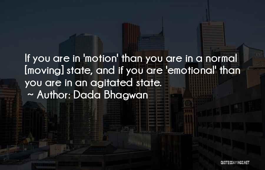 Dada Bhagwan Quotes: If You Are In 'motion' Than You Are In A Normal [moving] State, And If You Are 'emotional' Than You