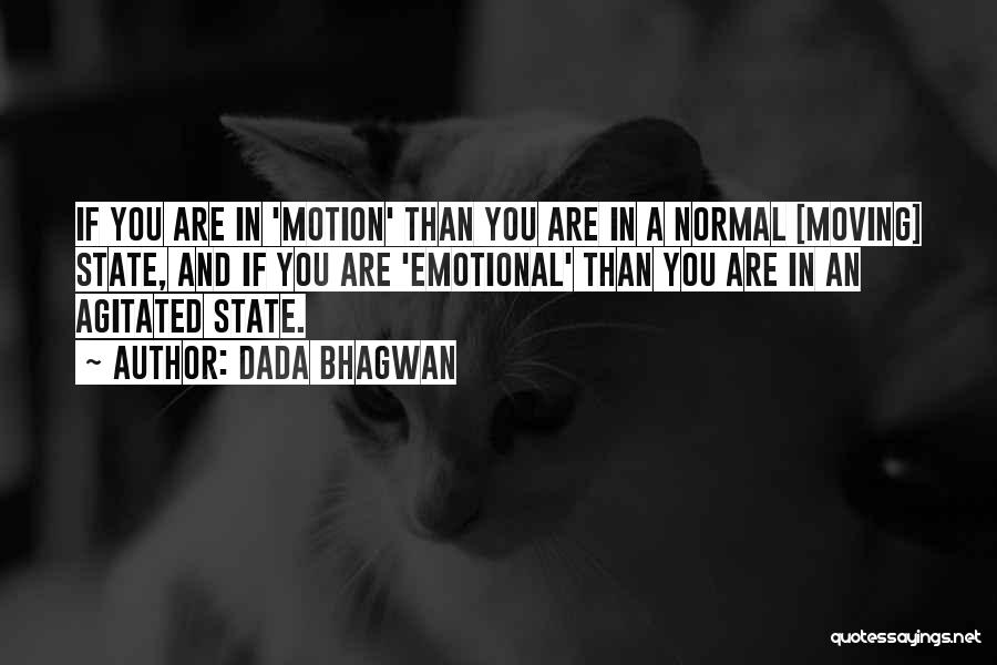 Dada Bhagwan Quotes: If You Are In 'motion' Than You Are In A Normal [moving] State, And If You Are 'emotional' Than You