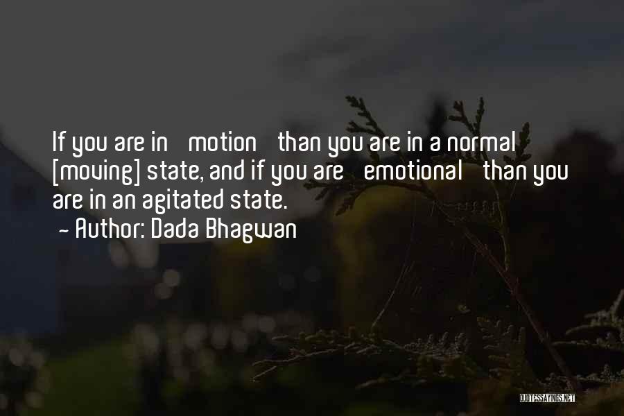 Dada Bhagwan Quotes: If You Are In 'motion' Than You Are In A Normal [moving] State, And If You Are 'emotional' Than You