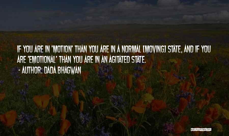 Dada Bhagwan Quotes: If You Are In 'motion' Than You Are In A Normal [moving] State, And If You Are 'emotional' Than You