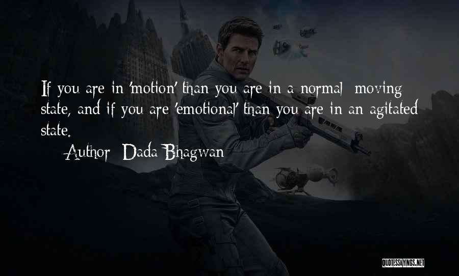 Dada Bhagwan Quotes: If You Are In 'motion' Than You Are In A Normal [moving] State, And If You Are 'emotional' Than You