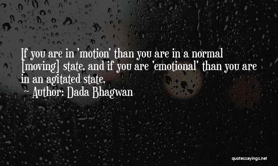 Dada Bhagwan Quotes: If You Are In 'motion' Than You Are In A Normal [moving] State, And If You Are 'emotional' Than You