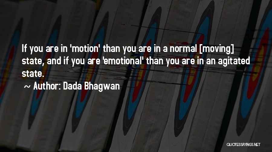 Dada Bhagwan Quotes: If You Are In 'motion' Than You Are In A Normal [moving] State, And If You Are 'emotional' Than You