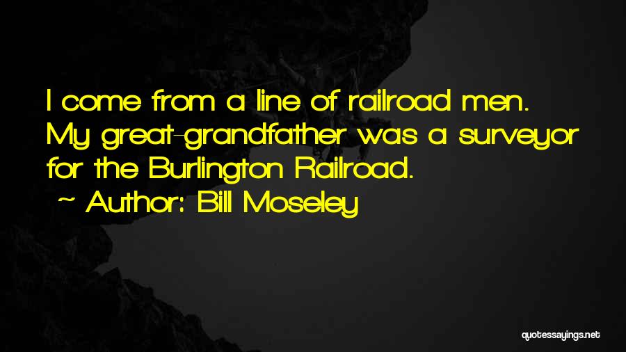 Bill Moseley Quotes: I Come From A Line Of Railroad Men. My Great-grandfather Was A Surveyor For The Burlington Railroad.
