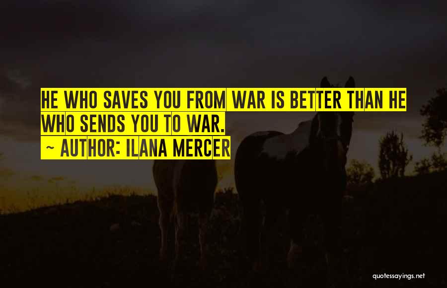 Ilana Mercer Quotes: He Who Saves You From War Is Better Than He Who Sends You To War.