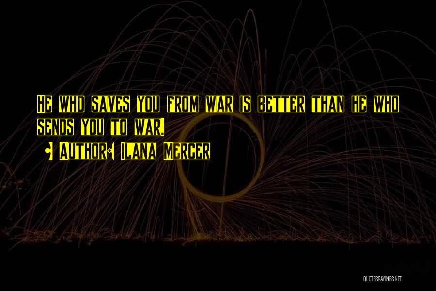 Ilana Mercer Quotes: He Who Saves You From War Is Better Than He Who Sends You To War.