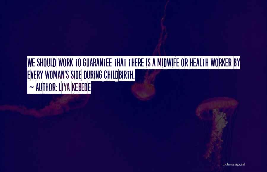 Liya Kebede Quotes: We Should Work To Guarantee That There Is A Midwife Or Health Worker By Every Woman's Side During Childbirth.