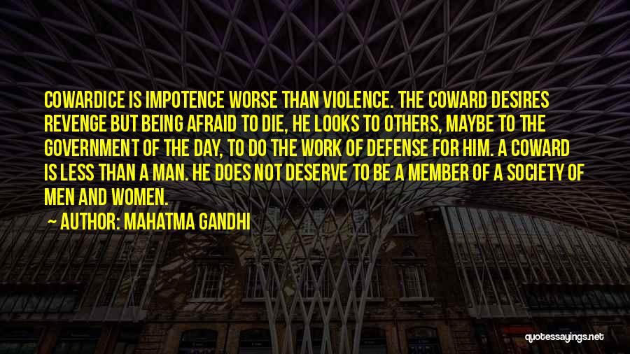 Mahatma Gandhi Quotes: Cowardice Is Impotence Worse Than Violence. The Coward Desires Revenge But Being Afraid To Die, He Looks To Others, Maybe