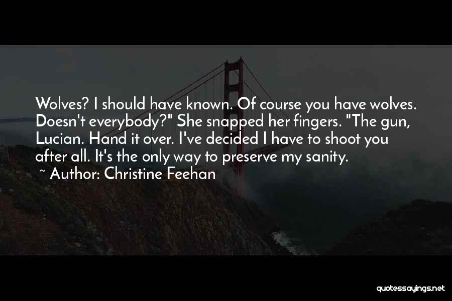 Christine Feehan Quotes: Wolves? I Should Have Known. Of Course You Have Wolves. Doesn't Everybody? She Snapped Her Fingers. The Gun, Lucian. Hand