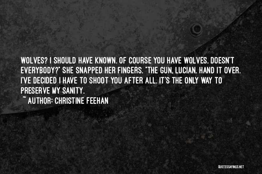 Christine Feehan Quotes: Wolves? I Should Have Known. Of Course You Have Wolves. Doesn't Everybody? She Snapped Her Fingers. The Gun, Lucian. Hand