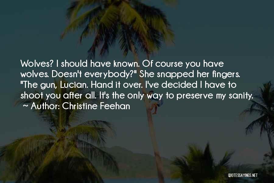 Christine Feehan Quotes: Wolves? I Should Have Known. Of Course You Have Wolves. Doesn't Everybody? She Snapped Her Fingers. The Gun, Lucian. Hand