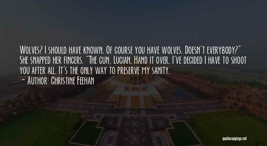 Christine Feehan Quotes: Wolves? I Should Have Known. Of Course You Have Wolves. Doesn't Everybody? She Snapped Her Fingers. The Gun, Lucian. Hand