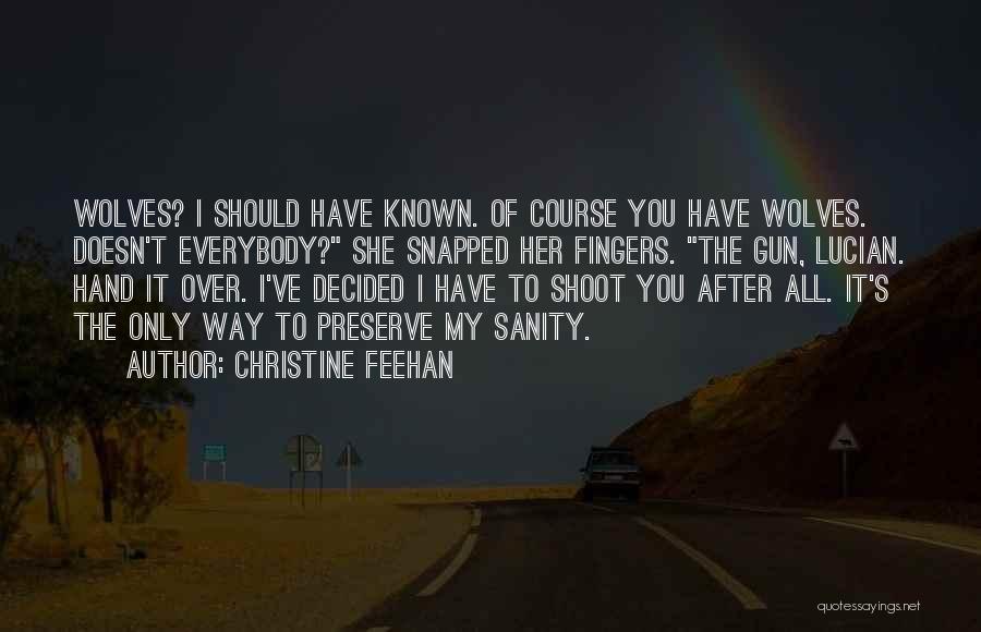 Christine Feehan Quotes: Wolves? I Should Have Known. Of Course You Have Wolves. Doesn't Everybody? She Snapped Her Fingers. The Gun, Lucian. Hand