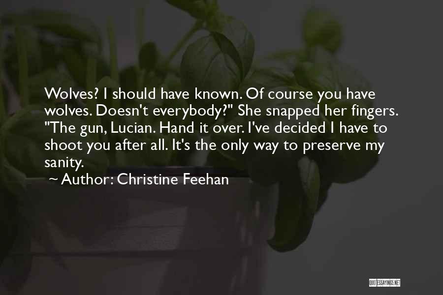 Christine Feehan Quotes: Wolves? I Should Have Known. Of Course You Have Wolves. Doesn't Everybody? She Snapped Her Fingers. The Gun, Lucian. Hand