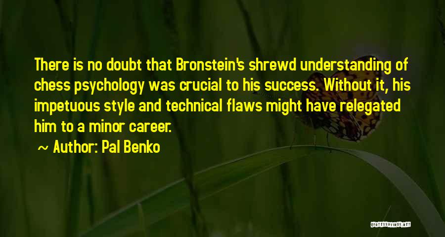 Pal Benko Quotes: There Is No Doubt That Bronstein's Shrewd Understanding Of Chess Psychology Was Crucial To His Success. Without It, His Impetuous