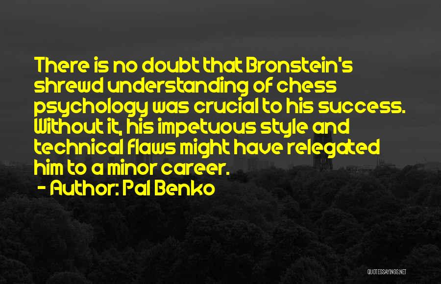 Pal Benko Quotes: There Is No Doubt That Bronstein's Shrewd Understanding Of Chess Psychology Was Crucial To His Success. Without It, His Impetuous