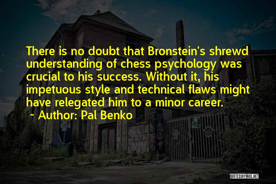 Pal Benko Quotes: There Is No Doubt That Bronstein's Shrewd Understanding Of Chess Psychology Was Crucial To His Success. Without It, His Impetuous