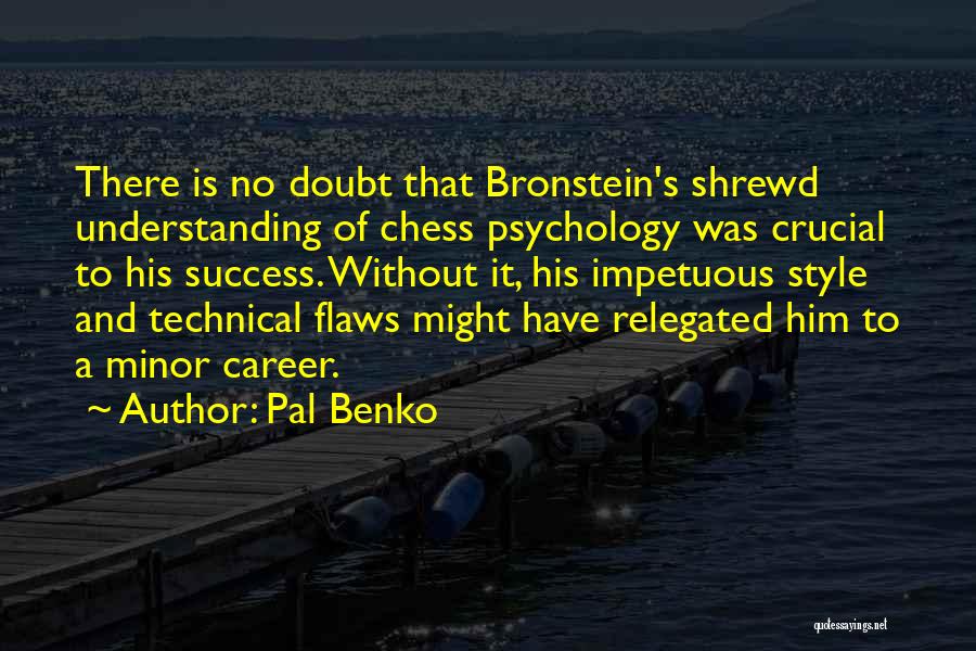 Pal Benko Quotes: There Is No Doubt That Bronstein's Shrewd Understanding Of Chess Psychology Was Crucial To His Success. Without It, His Impetuous