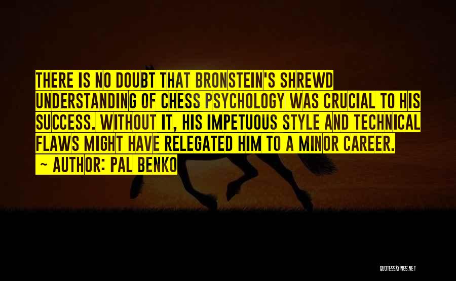 Pal Benko Quotes: There Is No Doubt That Bronstein's Shrewd Understanding Of Chess Psychology Was Crucial To His Success. Without It, His Impetuous