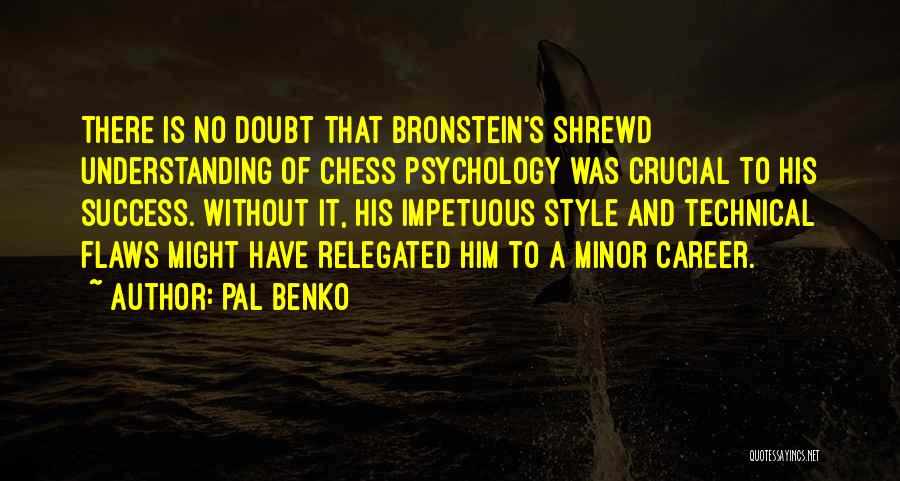 Pal Benko Quotes: There Is No Doubt That Bronstein's Shrewd Understanding Of Chess Psychology Was Crucial To His Success. Without It, His Impetuous