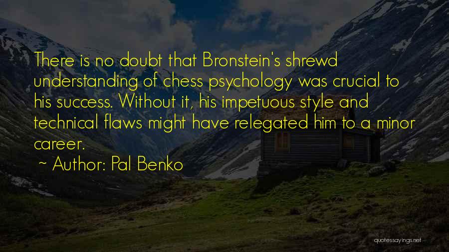 Pal Benko Quotes: There Is No Doubt That Bronstein's Shrewd Understanding Of Chess Psychology Was Crucial To His Success. Without It, His Impetuous