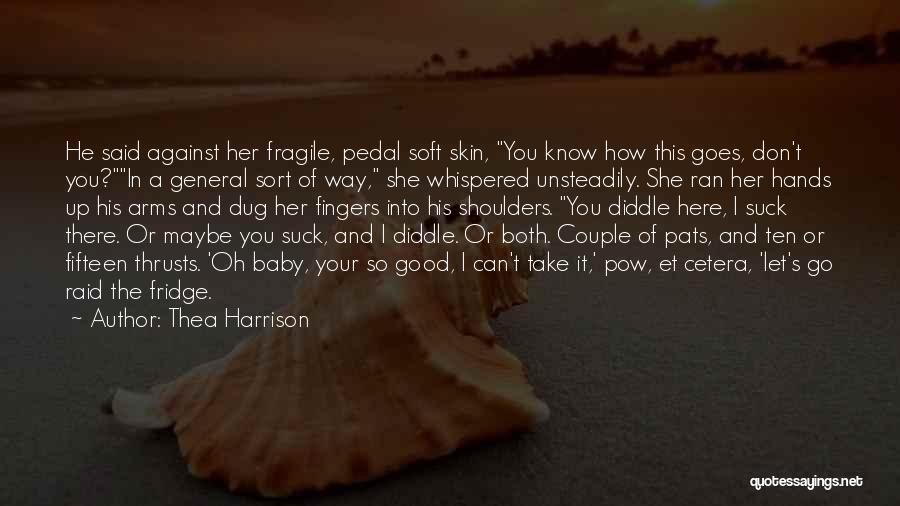 Thea Harrison Quotes: He Said Against Her Fragile, Pedal Soft Skin, You Know How This Goes, Don't You?in A General Sort Of Way,