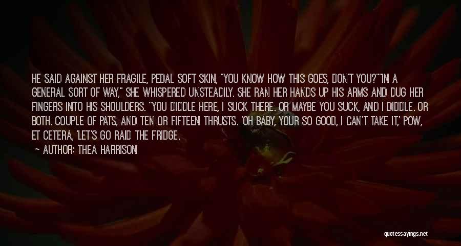 Thea Harrison Quotes: He Said Against Her Fragile, Pedal Soft Skin, You Know How This Goes, Don't You?in A General Sort Of Way,