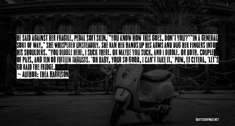 Thea Harrison Quotes: He Said Against Her Fragile, Pedal Soft Skin, You Know How This Goes, Don't You?in A General Sort Of Way,