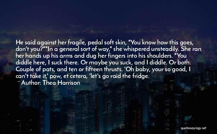 Thea Harrison Quotes: He Said Against Her Fragile, Pedal Soft Skin, You Know How This Goes, Don't You?in A General Sort Of Way,