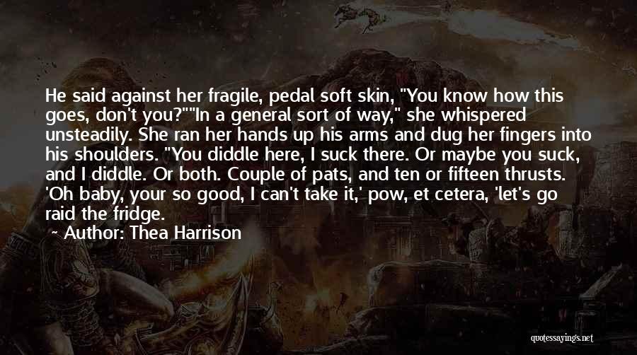 Thea Harrison Quotes: He Said Against Her Fragile, Pedal Soft Skin, You Know How This Goes, Don't You?in A General Sort Of Way,