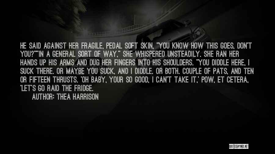 Thea Harrison Quotes: He Said Against Her Fragile, Pedal Soft Skin, You Know How This Goes, Don't You?in A General Sort Of Way,