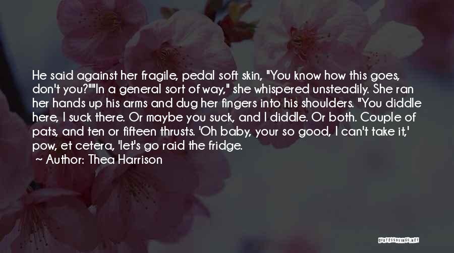 Thea Harrison Quotes: He Said Against Her Fragile, Pedal Soft Skin, You Know How This Goes, Don't You?in A General Sort Of Way,