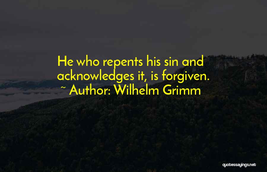 Wilhelm Grimm Quotes: He Who Repents His Sin And Acknowledges It, Is Forgiven.