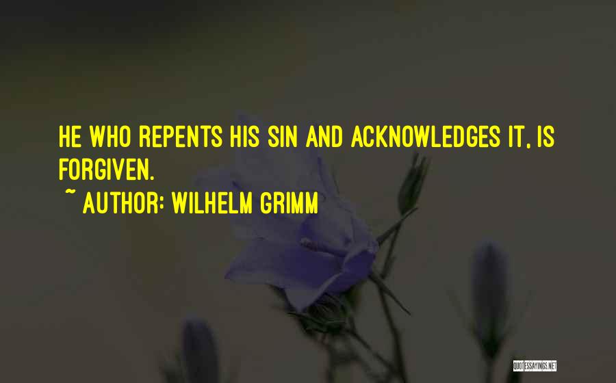 Wilhelm Grimm Quotes: He Who Repents His Sin And Acknowledges It, Is Forgiven.