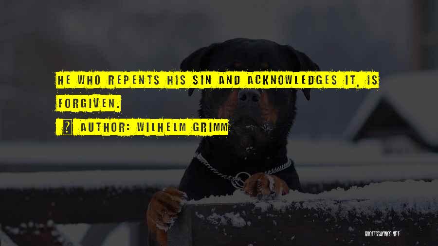 Wilhelm Grimm Quotes: He Who Repents His Sin And Acknowledges It, Is Forgiven.