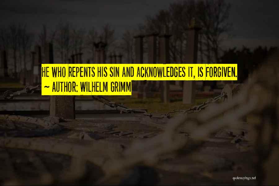 Wilhelm Grimm Quotes: He Who Repents His Sin And Acknowledges It, Is Forgiven.