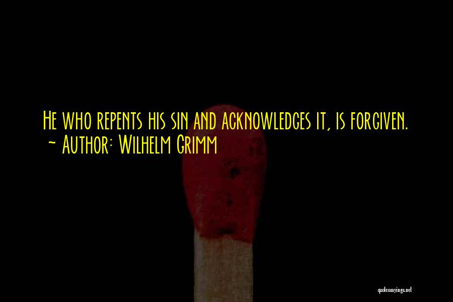 Wilhelm Grimm Quotes: He Who Repents His Sin And Acknowledges It, Is Forgiven.