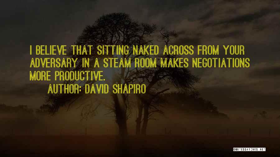 David Shapiro Quotes: I Believe That Sitting Naked Across From Your Adversary In A Steam Room Makes Negotiations More Productive.